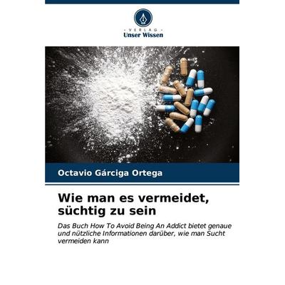 Wie man es vermeidet, süchtig zu sein, Taschenbuch von Octavio Gárciga Ortega, Verlag Unser Wissen, 978-620-7-02331-8