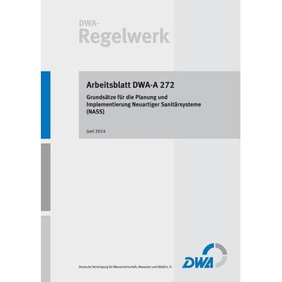 Arbeitsblatt DWA-A 272 Grundsätze für die Planung und Implementierung Neuartiger Sanitärsysteme (NASS), Taschenbuch von , Deutsche Vereinigung für