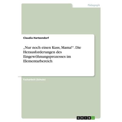 'Nur noch einen Kuss, Mama!'. Die Herausforderungen des Eingewöhnungsprozesses im Elementarbereich, Taschenbuch von Claudia Hartzendorf, GRIN,