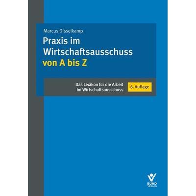 Praxis im Wirtschaftsausschuss von A bis Z, Taschenbuch von Marcus Disselkamp, Bund-Verlag GmbH, 978-3-7663-7392-2