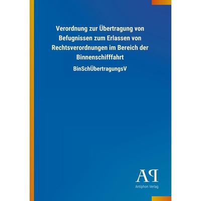 Verordnung zur Übertragung von Befugnissen zum Erlassen von Rechtsverordnungen im Bereich der Binnenschifffahrt, Taschenbuch von Antiphon Verlag,