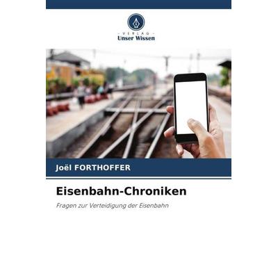Eisenbahn-Chroniken, Taschenbuch von Joël Forthoffer, Verlag Unser Wissen, 978-620-5-31323-7