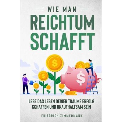 Wie man Reichtum schafft, Taschenbuch von Friedrich Zimmermann, David Redmond, 978-1-80362-347-4