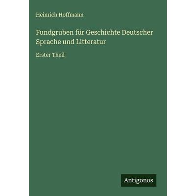 Fundgruben für Geschichte Deutscher Sprache und Litteratur, Gebundene Ausgabe von Heinrich Hoffmann, Antigonos Verlag, 978-3-563-48950-5