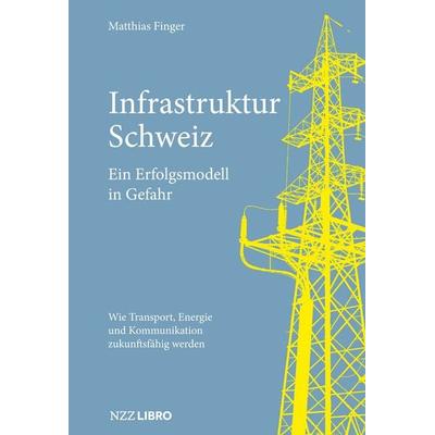 Infrastruktur Schweiz – Ein Erfolgsmodell in Gefahr, Taschenbuch von Matthias Finger, NZZ Libro, 978-3-907291-94-8