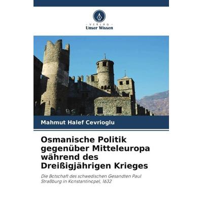 Osmanische Politik gegenüber Mitteleuropa während des Dreißigjährigen Krieges, Taschenbuch von Mahmut Halef Cevrioglu, Verlag Unser Wissen,