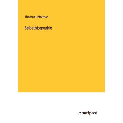 Selbstbiographie, Taschenbuch von Thomas Jefferson Memorial Association Of The United States, Anatiposi Verlag, 978-3-382-05266-9