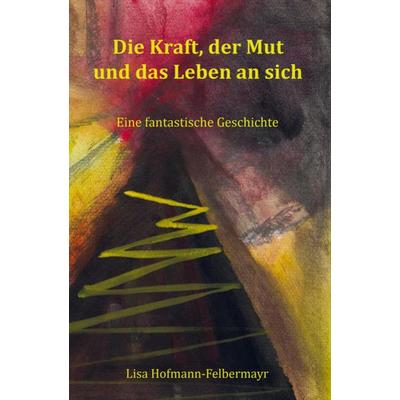 Die Kraft, der Mut und das Leben an sich, Taschenbuch von Lisa Hofmann-Felbermayr, Papierfresserchens MTM-Verlag - Herzsprung-Verlag,