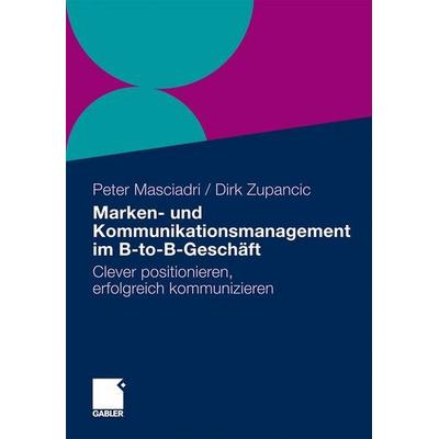 Marken- und Kommunikationsmanagement im B-to-B-Geschäft, Gebundene Ausgabe von Dirk Zupancic,Peter Masciadri, Gabler, 978-3-8349-1571-9