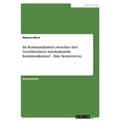 Ist Kommunikation zwischen den Geschlechtern interkulturelle Kommunikation? - Eine Kontroverse, Taschenbuch von Rebecca Blum, GRIN, 978-3-640-52164-7