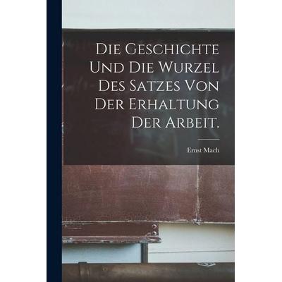 Die Geschichte und die Wurzel des Satzes von der Erhaltung der Arbeit., Taschenbuch von Ernst Mach, Hutson Street Press, 978-1-01-663155-6