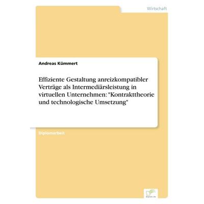 Effiziente Gestaltung anreizkompatibler Verträge als Intermediärsleistung in virtuellen Unternehmen: 'Kontrakttheorie und technologische Umsetzung';