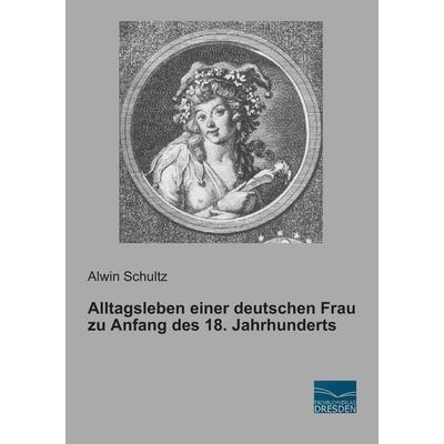Alltagsleben einer deutschen Frau zu Anfang des 18. Jahrhunderts, Taschenbuch von Alwin Schultz, Fachbuchverlag Dresden, 978-3-95692-721-8