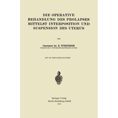 Die Operative Behandlung des Prolapses Mittelst Interposition und Suspension des Uterus, Taschenbuch von Ernst Wertheim, Springer Berlin,