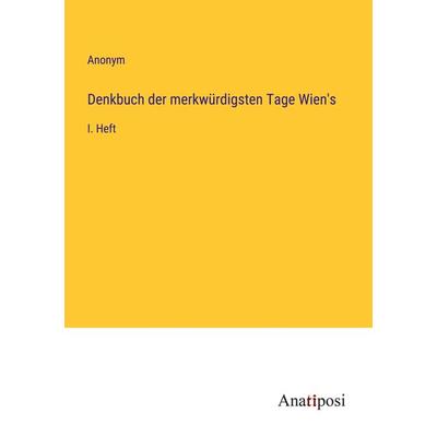 Denkbuch der merkwürdigsten Tage Wien's; Taschenbuch von Anonym, Anatiposi Verlag, 978-3-382-40180-1