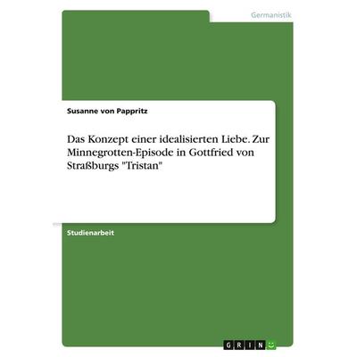 Das Konzept einer idealisierten Liebe. Zur Minnegrotten-Episode in Gottfried von Straßburgs 'Tristan'; Taschenbuch von Susanne Pappritz, BoD - Books
