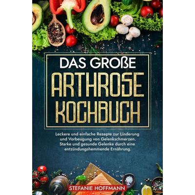 Das große Arthrose Kochbuch, Gebundene Ausgabe von Stefanie Hoffmann, Tolino media, 978-3-7592-6323-0