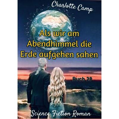 Als wir am Abendhimmel die Erde aufgehen sahen, Taschenbuch von Charlotte Camp, BoD – Books on Demand, 978-3-696-38799-0