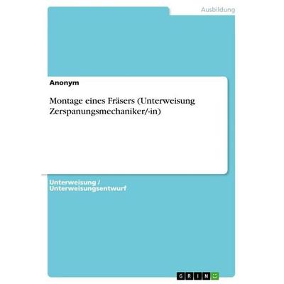 Montage eines Fräsers (Unterweisung Zerspanungsmechaniker/-in), Taschenbuch von Anonymous, GRIN, 978-3-656-86559-9