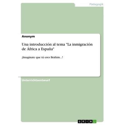Una introducción al tema 'La inmigración de África a España'; Taschenbuch von Anonymous, GRIN, 978-3-668-13545-1