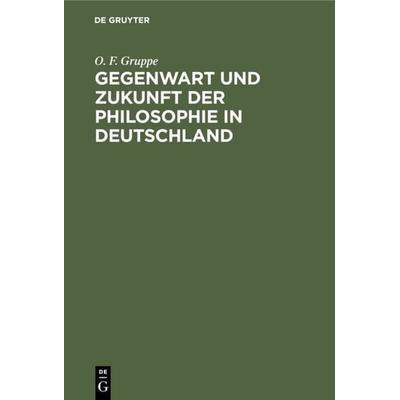 Gegenwart und Zukunft der Philosophie in Deutschland, Gebundene Ausgabe von O. F. Gruppe, De Gruyter, 978-3-11-109495-3