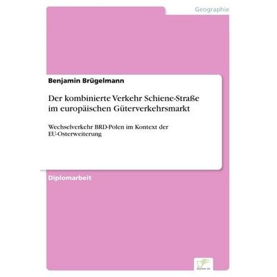 Der kombinierte Verkehr Schiene-Straße im europäischen Güterverkehrsmarkt, Taschenbuch von Benjamin Brügelmann, GRIN, 978-3-8386-7203-8