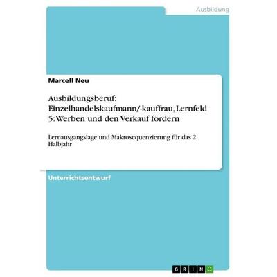 Ausbildungsberuf: Einzelhandelskaufmann/-kauffrau, Lernfeld 5: Werben und den Verkauf fördern, Taschenbuch von Marcell Neu, GRIN, 978-3-668-10173-9