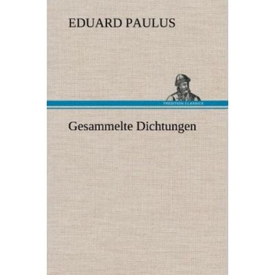 Gesammelte Dichtungen, Gebundene Ausgabe von Eduard Paulus, Tredition, 978-3-8472-5888-9