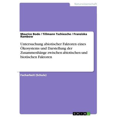 Untersuchung abiotischer Faktoren eines Ökosystems und Darstellung der Zusammenhänge zwischen abiotischen und biotischen Faktoren, Taschenbuch von