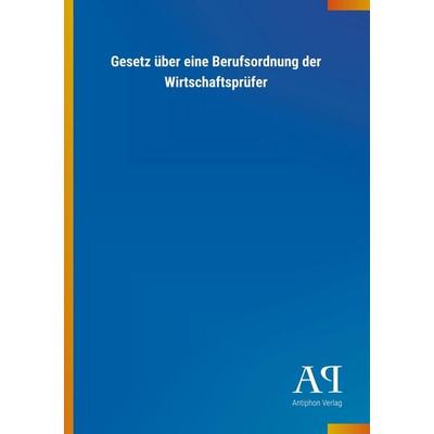 Gesetz über eine Berufsordnung der Wirtschaftsprüfer, Taschenbuch von Antiphon Verlag, Antiphon, 978-3-7314-0372-2