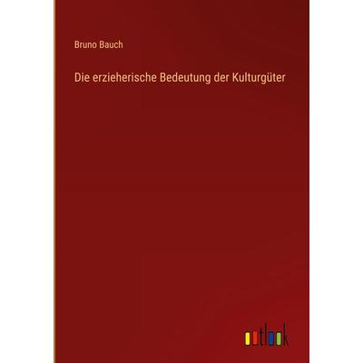 Die erzieherische Bedeutung der Kulturgüter, Gebundene Ausgabe von Bruno Bauch, Outlook, 978-3-368-42791-7