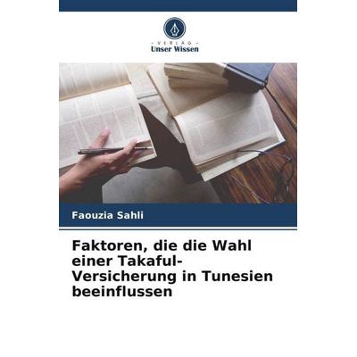 Faktoren, die die Wahl einer Takaful-Versicherung in Tunesien beeinflussen, Taschenbuch von Faouzia Sahli, Verlag Unser Wissen, 978-620-6-06272-1