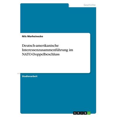 Deutsch-amerikanische Interessenzusammenführung im NATO-Doppelbeschluss, Taschenbuch von Nils Marheinecke, GRIN, 978-3-640-59361-3