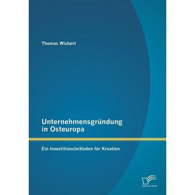 Unternehmensgründung in Osteuropa: Ein Investitionsleitfaden für Kroatien, Taschenbuch von Thomas Wichert, Diplomica Verlag GmbH, 978-3-8428-8973-6