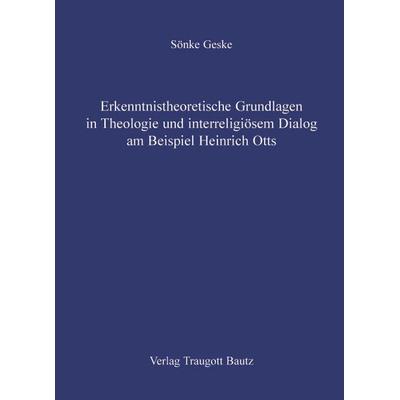 Erkenntnistheoretische Grundlagen in Theologie und interreligiösem Dialog am Beispiel Heinrich Otts, Gebundene Ausgabe von Sönke Geske, Traugott