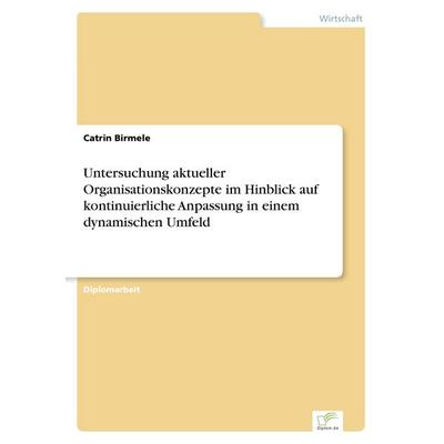 Untersuchung aktueller Organisationskonzepte im Hinblick auf kontinuierliche Anpassung in einem dynamischen Umfeld, Taschenbuch von Catrin Birmele,