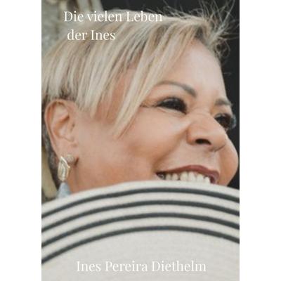 Die vielen Leben der Ines, Gebundene Ausgabe von Ines Diethelm, BoD – Books on Demand, 978-3-696-37372-6