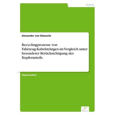 Recyclingprozesse von Fahrzeug-Kabelsträngen im Vergleich unter besonderer Berücksichtigung des Kupferanteils, Taschenbuch von Alexander Zitzewitz,