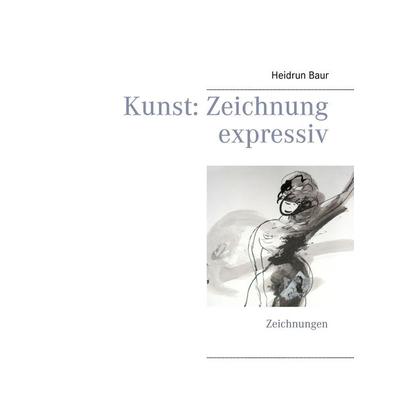 Kunst: Zeichnung expressiv, Taschenbuch von Heidrun Baur, BoD – Books on Demand, 978-3-7347-9887-0