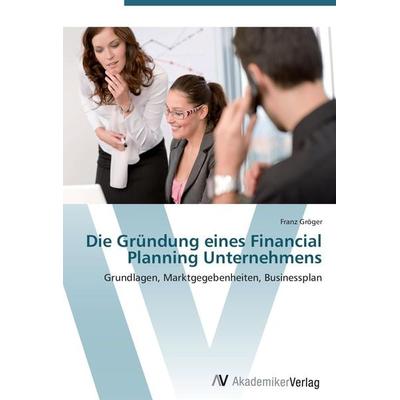Die Gründung eines Financial Planning Unternehmens, Taschenbuch von Franz Gröger, AV Akademikerverlag, 978-3-639-41126-3