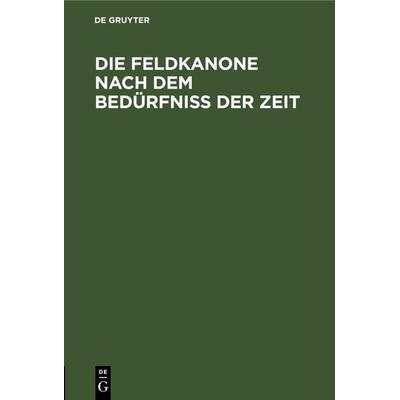 Die Feldkanone nach dem Bedürfniss der Zeit, Gebundene Ausgabe von , De Gruyter, 978-3-11-243759-9