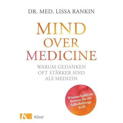 Mind over Medicine - Warum Gedanken oft stärker sind als Medizin, Gebundene Ausgabe von Lissa Rankin, Kösel, 978-3-466-34597-7
