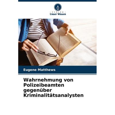 Wahrnehmung von Polizeibeamten gegenüber Kriminalitätsanalysten, Taschenbuch von Eugene Matthews, Verlag Unser Wissen, 978-620-5-64042-5