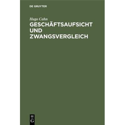 Geschäftsaufsicht und Zwangsvergleich, Gebundene Ausgabe von Hugo Cahn, De Gruyter, 978-3-11-234947-2