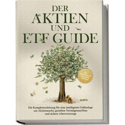 Der Aktien und ETF Guide: Die Komplettanleitung für eine intelligente Geldanlage am Aktienmarkt, gezielten Vermögensaufbau und sichere Altersvorsorge