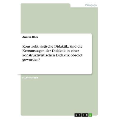 Konstruktivistische Didaktik. Sind die Kernaussagen der Didaktik in einer konstruktivistischen Didaktik obsolet geworden?, Taschenbuch von Andrea