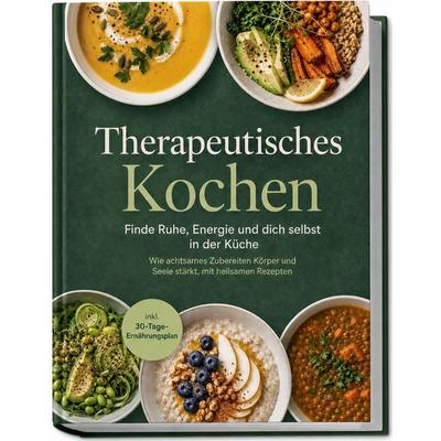 Therapeutisches Kochen: Finde Ruhe, Energie und dich selbst in der Küche – Wie achtsames Zubereiten Körper und Seele stärkt, mit heilsamen Rezepten &
