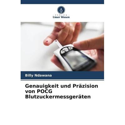 Genauigkeit und Präzision von POCG Blutzuckermessgeräten, Taschenbuch von Billy Ndawana, Verlag Unser Wissen, 978-620-5-27455-2