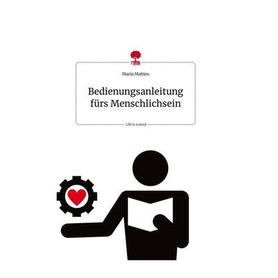 Bedienungsanleitung fürs Menschlichsein. Life is a Story - story.one, Gebundene Ausgabe von Maria Matties, Story.one publishing, 978-3-7108-1716-8