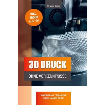 3D Druck ohne Vorkenntnisse, Taschenbuch von Benjamin Spahic, PBD-Verlag, 978-94-037-4709-5